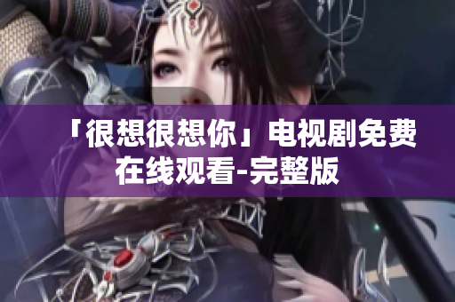 「很想很想你」电视剧免费在线观看-完整版