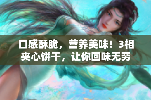 口感酥脆，营养美味！3相夹心饼干，让你回味无穷