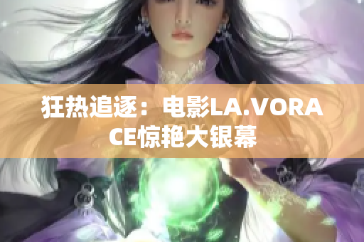 狂热追逐：电影LA.VORACE惊艳大银幕