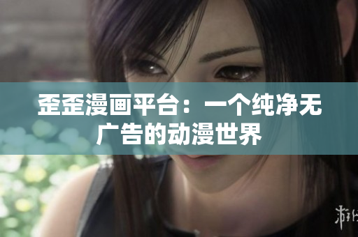 歪歪漫画平台：一个纯净无广告的动漫世界