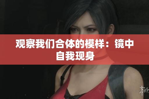 观察我们合体的模样：镜中自我现身