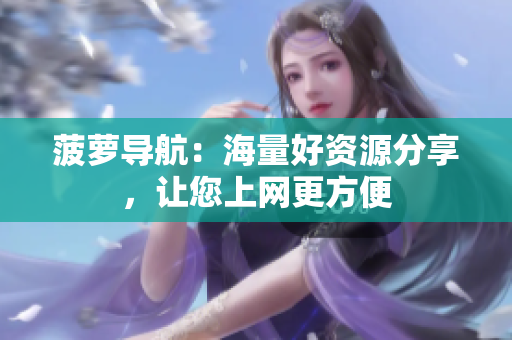菠萝导航：海量好资源分享，让您上网更方便