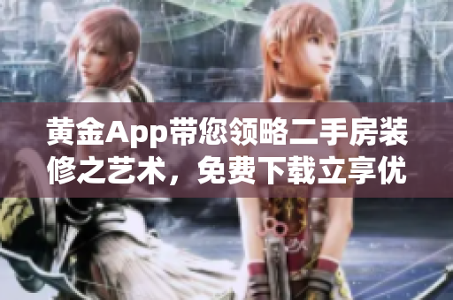 黄金App带您领略二手房装修之艺术，免费下载立享优惠