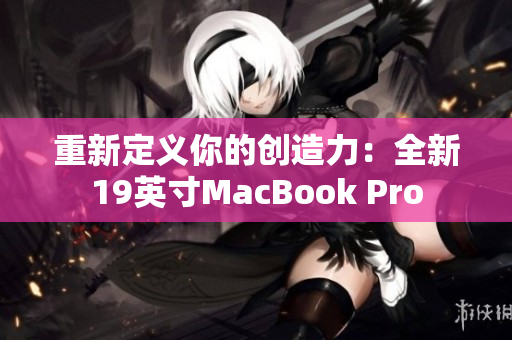 重新定义你的创造力：全新19英寸MacBook Pro