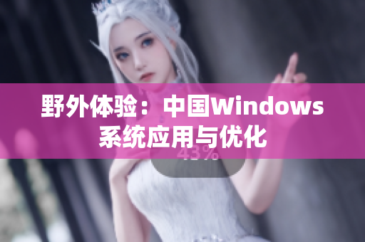 野外体验：中国Windows系统应用与优化