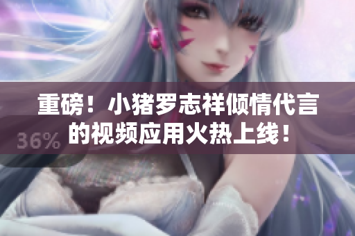 重磅！小猪罗志祥倾情代言的视频应用火热上线！