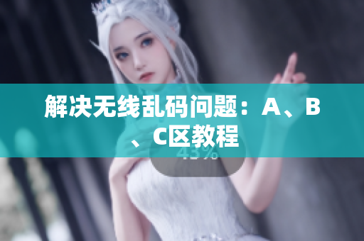 解决无线乱码问题：A、B、C区教程