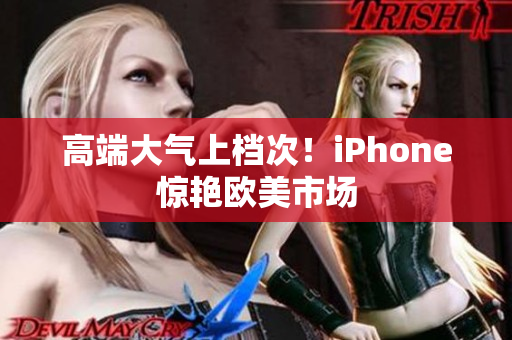 高端大气上档次！iPhone惊艳欧美市场