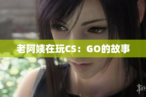 老阿姨在玩CS：GO的故事