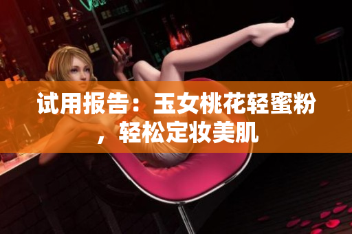 试用报告：玉女桃花轻蜜粉，轻松定妆美肌