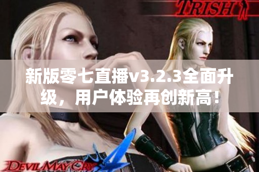 新版零七直播v3.2.3全面升级，用户体验再创新高！