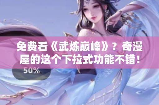 免费看《武炼巅峰》？奇漫屋的这个下拉式功能不错！