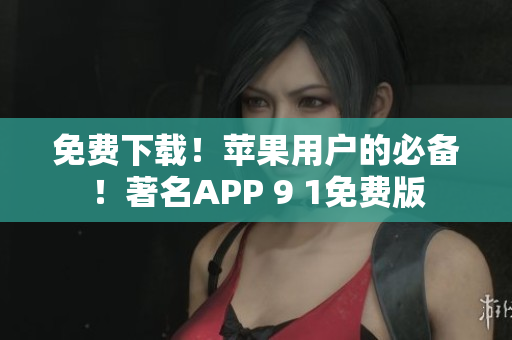 免费下载！苹果用户的必备！著名APP 9 1免费版