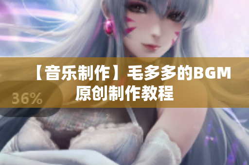 【音乐制作】毛多多的BGM原创制作教程