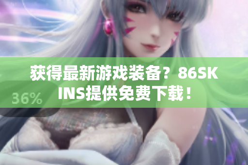 获得最新游戏装备？86SKINS提供免费下载！
