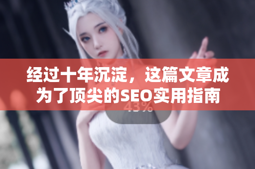 经过十年沉淀，这篇文章成为了顶尖的SEO实用指南