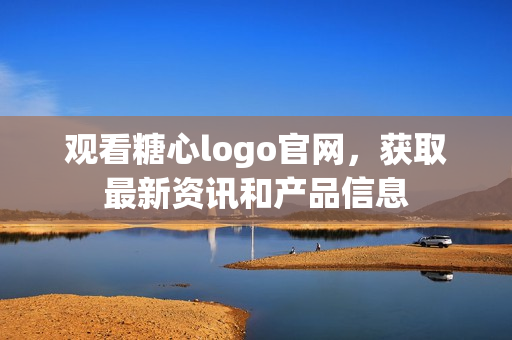 观看糖心logo官网，获取最新资讯和产品信息