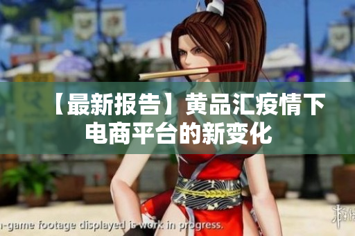 【最新报告】黄品汇疫情下电商平台的新变化
