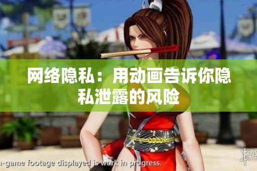网络隐私：用动画告诉你隐私泄露的风险