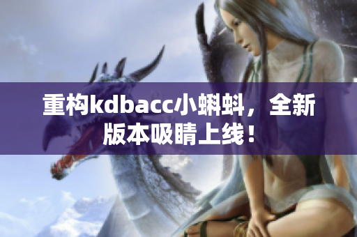 重构kdbacc小蝌蚪，全新版本吸睛上线！