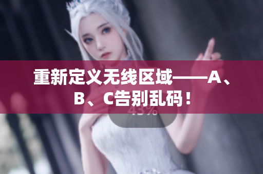 重新定义无线区域——A、B、C告别乱码！