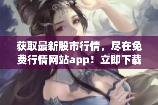 获取最新股市行情，尽在免费行情网站app！立即下载体验！