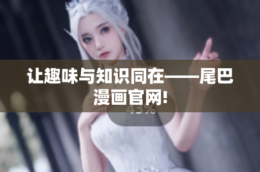 让趣味与知识同在——尾巴漫画官网!