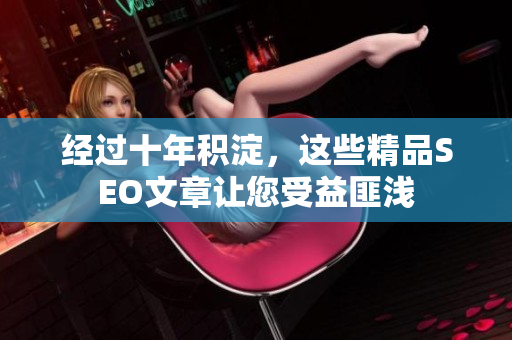 经过十年积淀，这些精品SEO文章让您受益匪浅