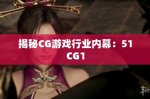 揭秘CG游戏行业内幕：51CG1
