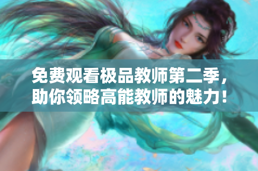 免费观看极品教师第二季，助你领略高能教师的魅力！
