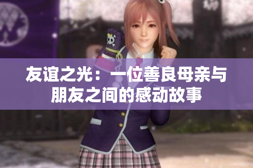 友谊之光：一位善良母亲与朋友之间的感动故事