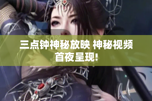 三点钟神秘放映 神秘视频首夜呈现!