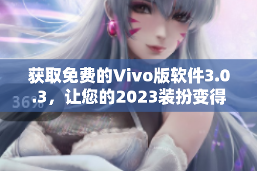 获取免费的Vivo版软件3.0.3，让您的2023装扮变得更出色