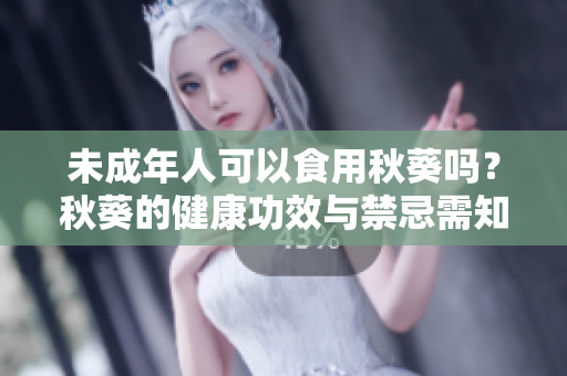 未成年人可以食用秋葵吗？秋葵的健康功效与禁忌需知