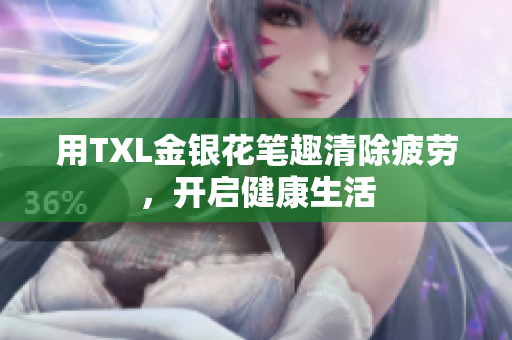 用TXL金银花笔趣清除疲劳，开启健康生活