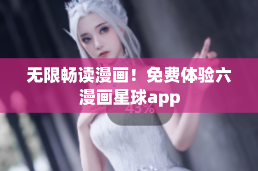 无限畅读漫画！免费体验六漫画星球app