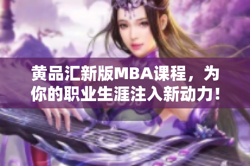 黄品汇新版MBA课程，为你的职业生涯注入新动力！