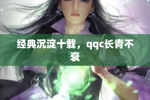 经典沉淀十载，qqc长青不衰