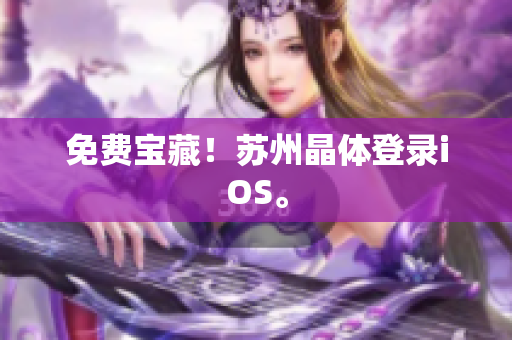 免费宝藏！苏州晶体登录iOS。