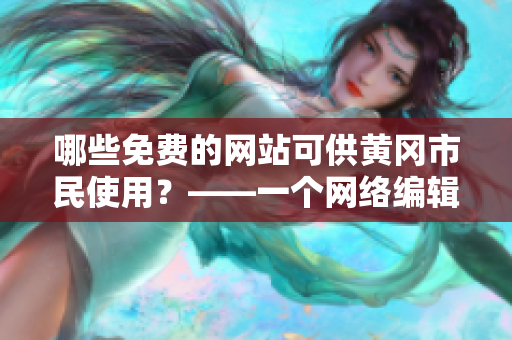 哪些免费的网站可供黄冈市民使用？——一个网络编辑的调查报道