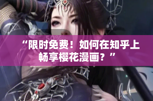 “限时免费！如何在知乎上畅享樱花漫画？”