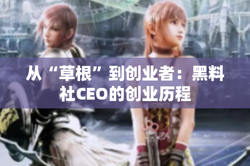 从“草根”到创业者：黑料社CEO的创业历程