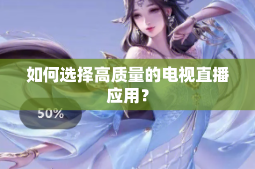 如何选择高质量的电视直播应用？