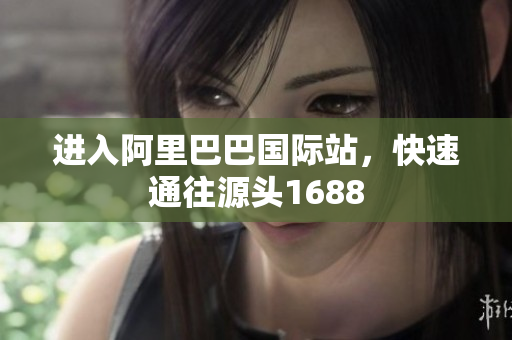 进入阿里巴巴国际站，快速通往源头1688