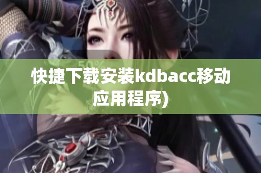 快捷下载安装kdbacc移动应用程序)