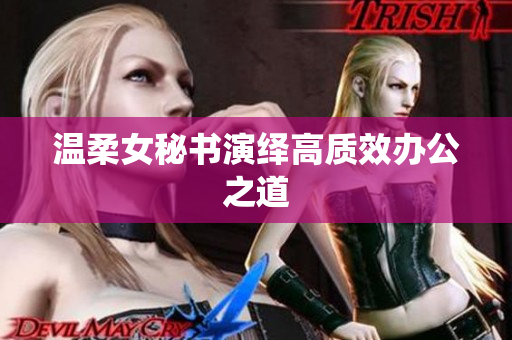 温柔女秘书演绎高质效办公之道