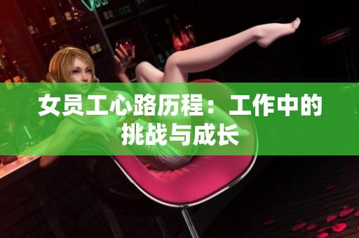 女员工心路历程：工作中的挑战与成长