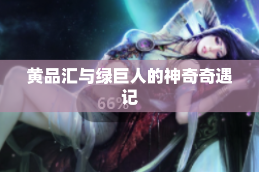 黄品汇与绿巨人的神奇奇遇记