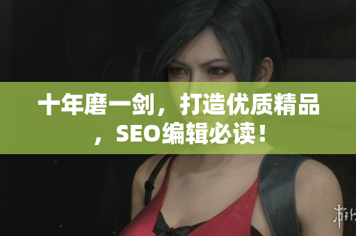 十年磨一剑，打造优质精品，SEO编辑必读！