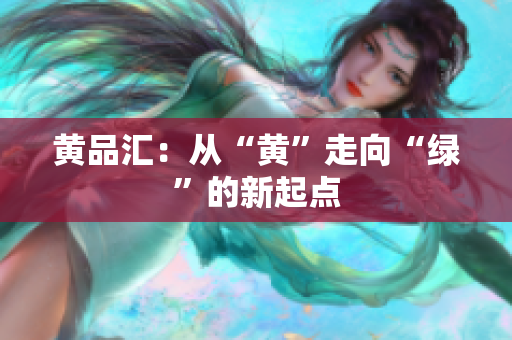 黄品汇：从“黄”走向“绿”的新起点